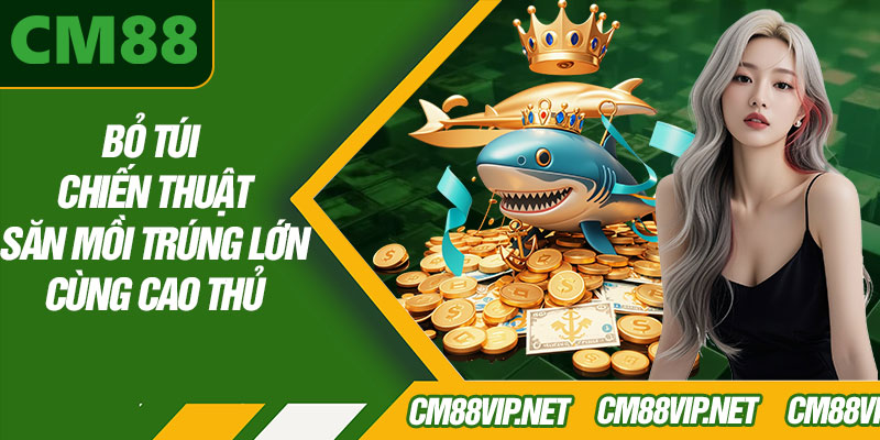 Bỏ Túi Chiến Thuật Săn Mồi Trúng Lớn Cùng Cao Thủ
